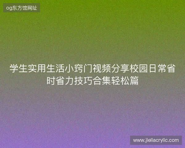 学生实用生活小窍门视频分享校园日常省时省力技巧合集轻松篇